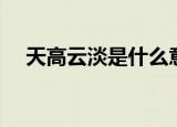 天高云淡是什么意思（天高云淡的含义）