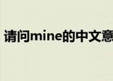 请问mine的中文意思是什么（mine的含义）