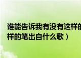 谁能告诉我有没有这样的笔是什么歌（谁能告诉我有没有这样的笔出自什么歌）