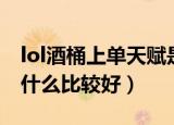 lol酒桶上单天赋是什么（lol酒桶上单天赋点什么比较好）