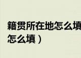 籍贯所在地怎么填写（籍贯和户口所在地到底怎么填）