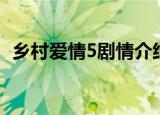 乡村爱情5剧情介绍（乡村爱情5剧情简介）