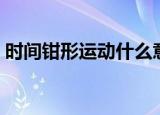 时间钳形运动什么意思（时间钳形运动解释）
