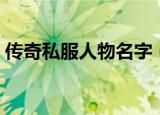 传奇私服人物名字（传奇私服人物名字推荐）
