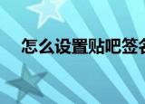 怎么设置贴吧签名档（大家赶快试试吧）