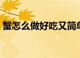 蟹怎么做好吃又简单（蟹如何做好吃又简单）