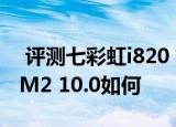  评测七彩虹i820 极速版怎么样以及华为揽阅M2 10.0如何