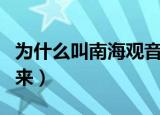 为什么叫南海观音菩萨（南海观音菩萨叫法由来）