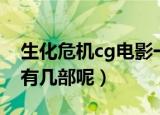 生化危机cg电影一共几部（生化危机cg电影有几部呢）