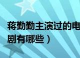 蒋勤勤主演过的电视剧（蒋勤勤主演过的电视剧有哪些）