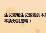 生长素和生长激素的本质分别是什么（生长素和生长激素的本质分别是啥）