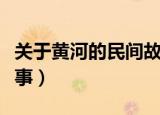 关于黄河的民间故事（三则关于黄河的民间故事）