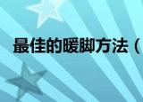 最佳的暖脚方法（最佳的暖脚方法是什么）
