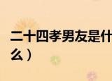 二十四孝男友是什么（二十四孝男友具体指什么）