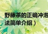 野藤茶的正确冲泡方法（野藤茶的正确冲泡方法简单介绍）