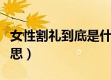 女性割礼到底是什么意思（女性割礼是什么意思）