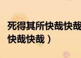 死得其所快哉快哉的意思（怎么理解死得其所快哉快哉）