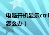 电脑开机显示ctrlaltdel死循环（电脑不开机怎么办）