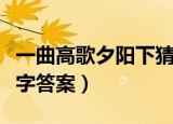 一曲高歌夕阳下猜一字（一曲高歌夕阳下猜一字答案）