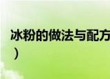 冰粉的做法与配方是什么（冰粉的做法与配方）