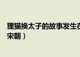 狸猫换太子的故事发生在哪个朝代（古代狸猫换太子发生在宋朝）