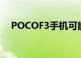  POCOF3手机可能会在本月尽快走向全球