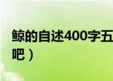 鲸的自述400字五年级（大家应该也了解我了吧）