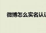 微博怎么实名认证（微博怎样实名认证）