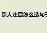 引人注目怎么造句子（引人注目造句子举例）