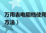 万用表电阻档使用方法（万用表电阻档使用的方法）
