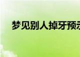 梦见别人掉牙预示着什么（是什么意思）