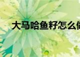 大马哈鱼籽怎么做（大马哈鱼籽的做法）