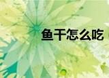 鱼干怎么吃（这几种吃法很香）