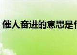 催人奋进的意思是什么（催人奋进详细介绍）