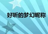 好听的梦幻昵称（好听的梦幻昵称推荐）