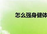 怎么强身健体（强身健体的方法）