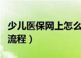 少儿医保网上怎么办理（少儿医保网上办理的流程）