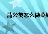 蒲公英怎么做菜好吃（蒲公英简单吃法）