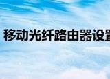 移动光纤路由器设置（具体步骤分享给大家）