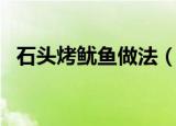石头烤鱿鱼做法（烧烤石板烤鱿鱼的步骤）