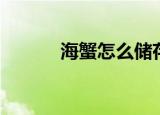 海蟹怎么储存（海蟹如何储存）