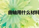 曲轴用什么材料做成的（曲轴是什么）