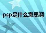 psp是什么意思啊（psp具体是什么意思啊）