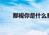 鄙视你是什么意思（鄙视你的意思）