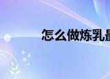 怎么做炼乳最简单（炼乳做法）