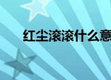 红尘滚滚什么意思（红尘滚滚的含义）