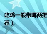 吃鸡一般带哪两把枪（吃鸡一般带的两把枪推荐）