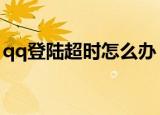qq登陆超时怎么办（可以尝试一下这个方法）