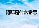 阿耶是什么意思（词语阿耶是什么意思）