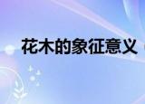 花木的象征意义（关于花木的意义简介）